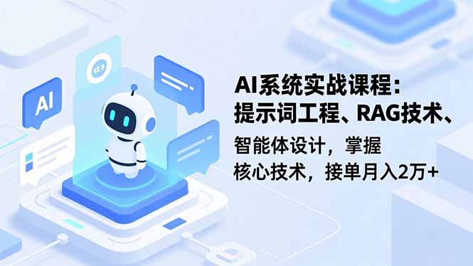 AI系统实战课程，提示词工程、RAG技术、智能体设计，掌握核心技术，接单月入2万+-自媒小站网创副业站