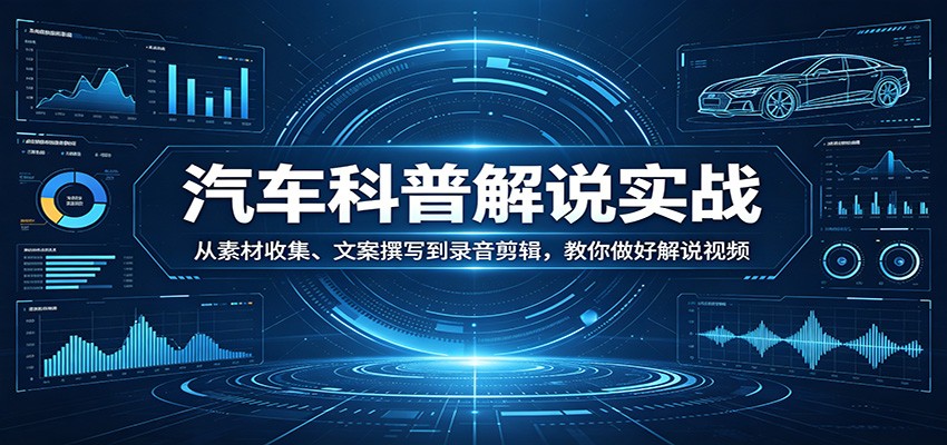汽车科普解说实战：从素材收集、文案撰写到录音剪辑，教你做好解说视频-自媒小站网创副业站