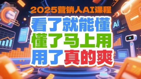 2025营销人AI课程，看了就能懂，懂了马上用，用了真的爽-自媒小站网创副业站