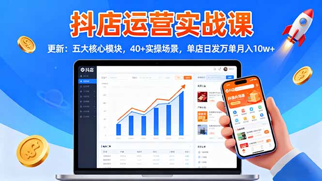 抖店运营实战课-更新：五大核心模块，40+实操场景，单店日发万单月入10w+-自媒小站网创副业站