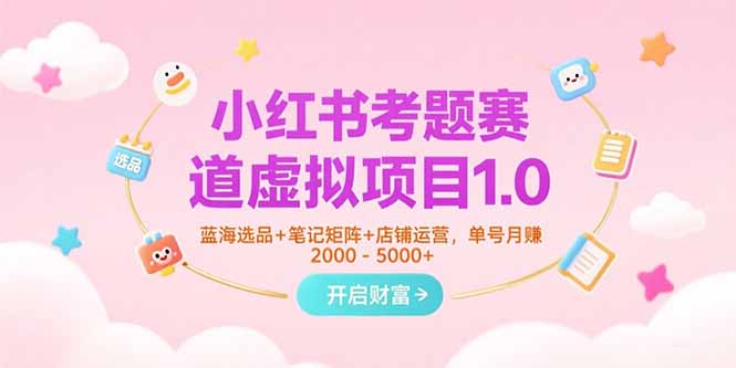 小红书考题赛道虚拟项目1.0，蓝海选品+笔记矩阵+店铺运营，单号月赚5000+-自媒小站网创副业站