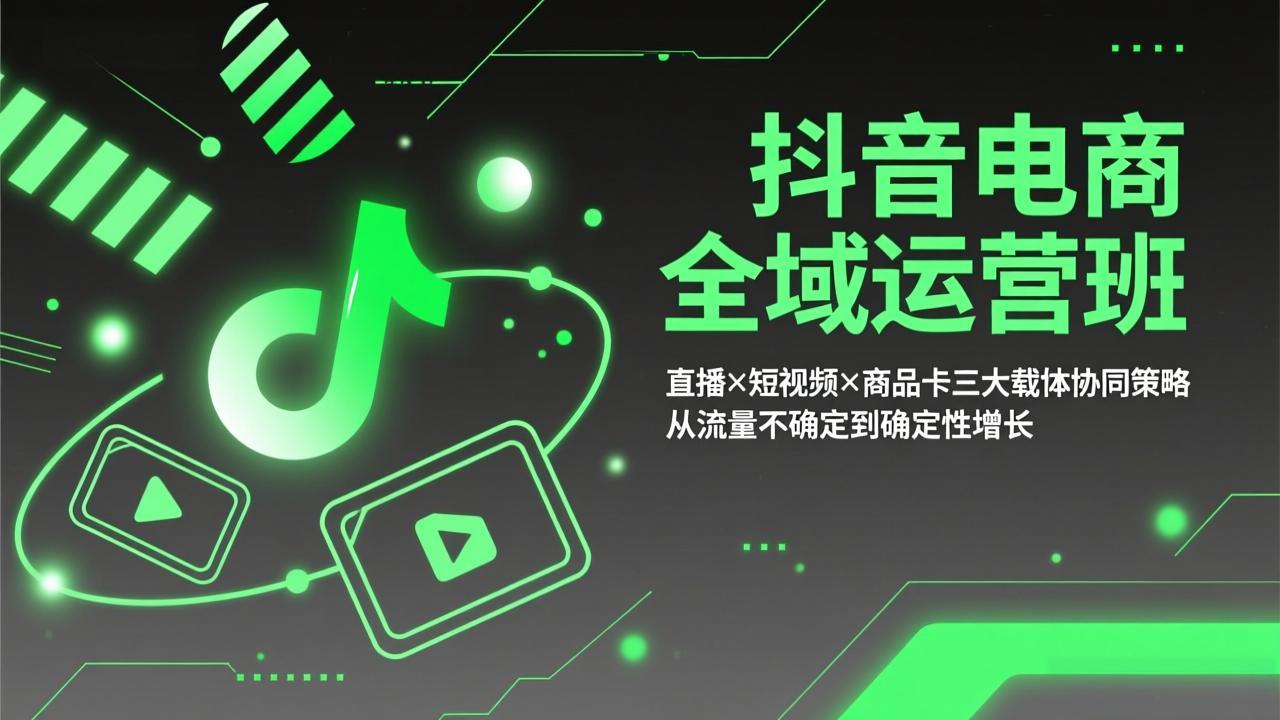 抖音电商全域运营班：直播×短视频×商品卡三大载体协同策略，从流量不确定到确定性增长-自媒小站网创副业站