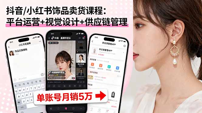 抖音/小红书饰品卖货课程：平台运营+视觉设计+供应链管理，单账号月销5万-自媒小站网创副业站