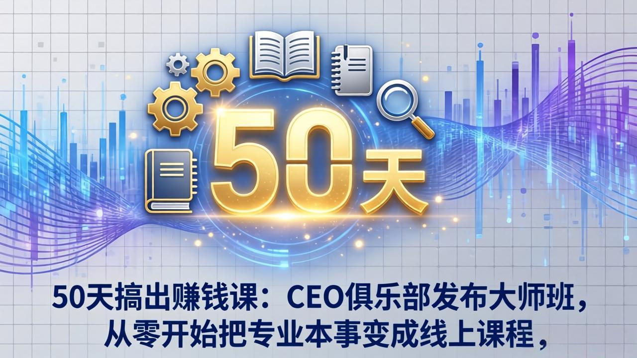 50天搞出赚钱课：CEO俱乐部发布大师班，从零开始把专业本事变成线上课程-自媒小站网创副业站