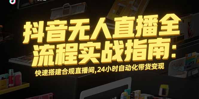 抖音无人直播全流程实战指南：快速搭建合规直播间，24小时自动化带货变现-自媒小站网创副业站