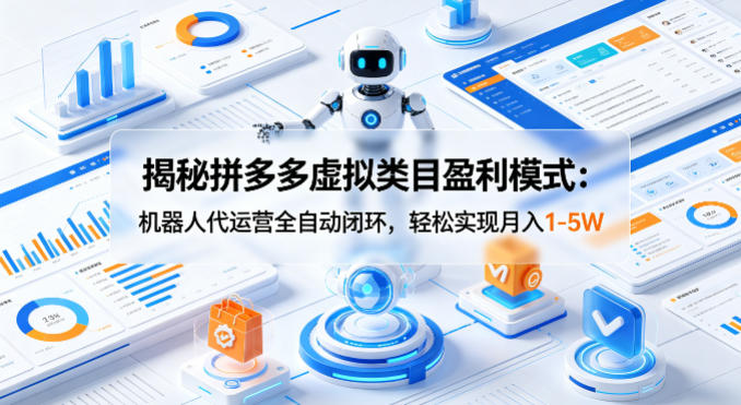 揭秘拼多多虚拟类目盈利模式：机器人代运营全自动闭环，轻松实现月入1-5W-自媒小站网创副业站