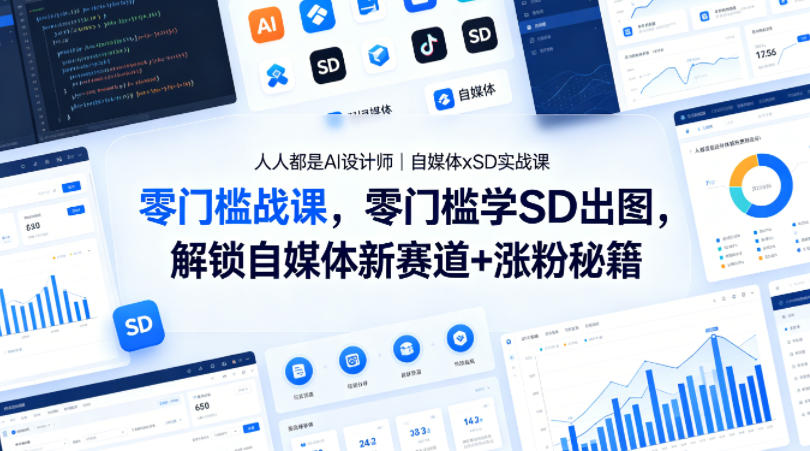 人人都是AI设计师｜自媒体xSD实战课，零门槛学SD出图，解锁自媒体新赛道+涨粉秘籍-自媒小站网创副业站