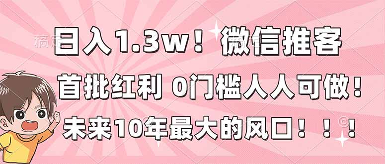 日入1.3w！微信推客，首批红利，未来10年最大的风口，0门槛，人人可做！-自媒小站网创副业站