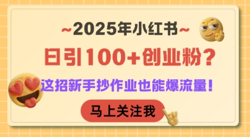 2025年小红书日引100+创业粉？这招新手抄作业也能爆流量！-自媒小站网创副业站
