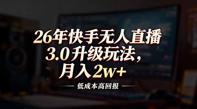 26年快手无人直播3.0升级玩法，低成本高回报，月入2w+-自媒小站网创副业站