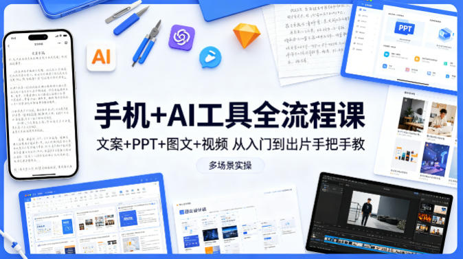 手机+AI工具全流程课，文案+PPT+图文+视频，从入门到出片手把手教，多场景实操-自媒小站网创副业站
