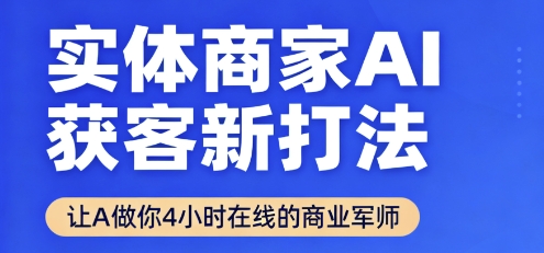 实体商家AI获客新打法【2025年9月】让AI做你24小时在线的商业军师，效率开挂，甩开盲目摸索-自媒小站网创副业站
