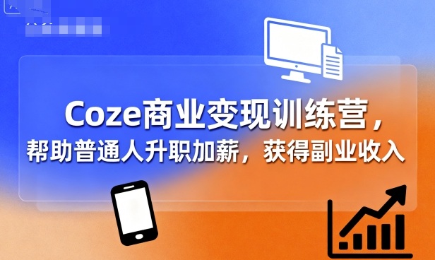 Coze商业变现训练营，帮助普通人升职加薪， 获得副业收入-自媒小站网创副业站