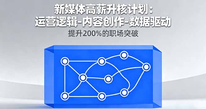新媒体高薪升核计划：运营逻辑-内容创作-数据驱动，提升200%的职场突破-自媒小站网创副业站