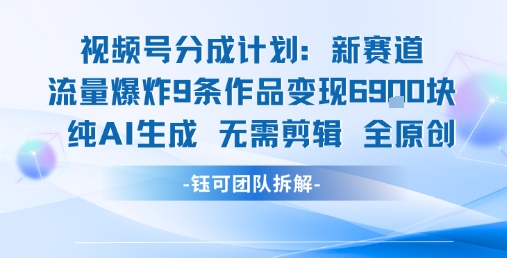 视频号新玩法 9条作品变现6.9k 纯AI生成无需剪辑全原创-自媒小站网创副业站