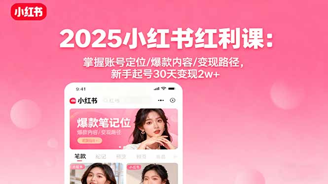 2025小红书红利课：掌握账号定位/爆款内容/变现路径，新手起号30天变现2w+-自媒小站网创副业站