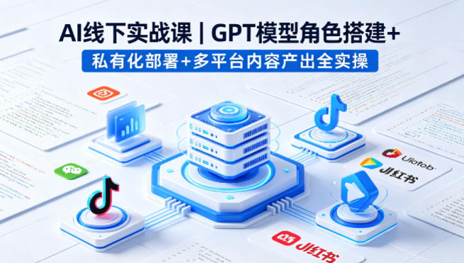 AI线下实战课，GPT模型角色搭建+私有化部署+多平台内容产出全实操-自媒小站网创副业站