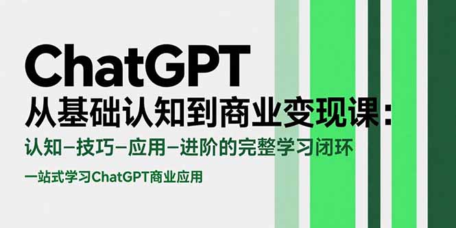 ChatGPT从基础认知到商业变现课：认知-技巧-应用-进阶的完整学习闭环-自媒小站网创副业站