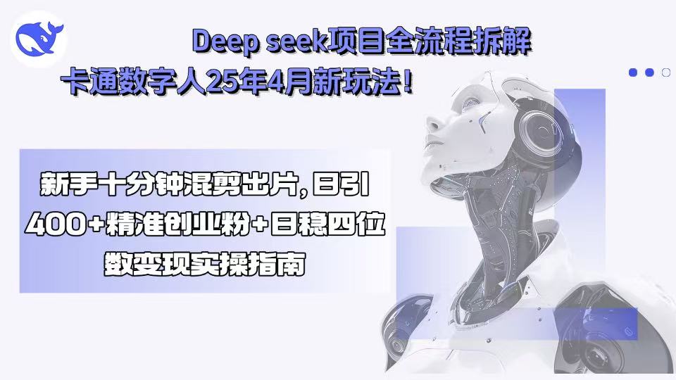 Deep seek项目全流程拆解+卡通数字人25年4月新玩法！新手十分钟混剪出…-自媒小站网创副业站