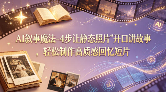 AI叙事魔法-4步让静态照片“开口讲故事”，轻松制作高质感回忆短片-自媒小站网创副业站