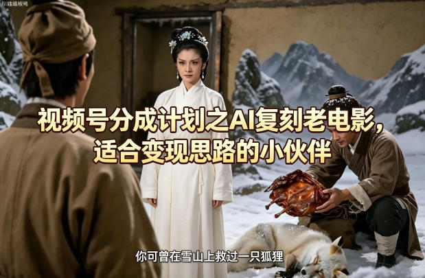 视频号分成计划之AI复刻老电影，适合变现思路的小伙伴-自媒小站网创副业站