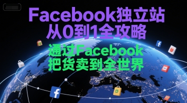 Facebook独立站从0到1全攻略，通过FacebboK把货卖到全世界-自媒小站网创副业站