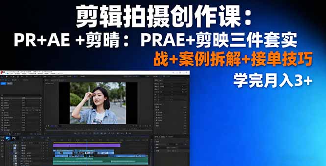 剪辑拍摄创作课：PR+AE+剪映三件套实战+案例拆解+接单技巧，学完月入3+-自媒小站网创副业站