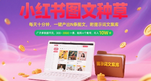 小红书图文种草，每天十分钟，一键产出N条图文， 广子多到接不完， 300-3k一条，矩阵n个账号月入几个W-自媒小站网创副业站