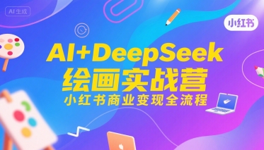 AI+DeepSeek绘画实战营，小红书商业变现全流程-自媒小站网创副业站