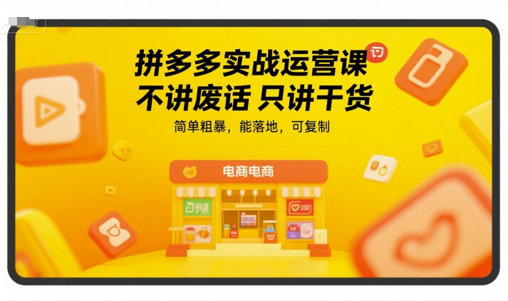 拼多多实战运营课，不讲废话只讲干货，简单粗暴，能落地，可复制-自媒小站网创副业站