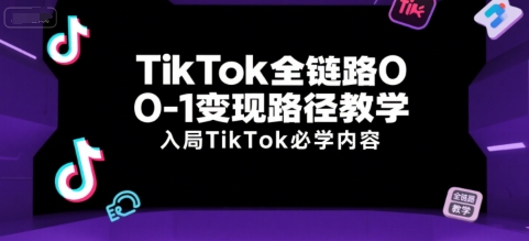 TikTok全链路0-1变现路径教学，入局TikTok必学内容-自媒小站网创副业站