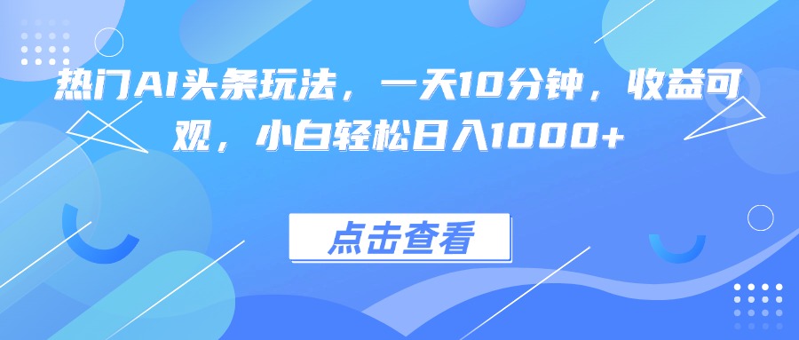 热门AI头条玩法，一天10分钟，收益可观，小白轻松日入1000+-自媒小站网创副业站