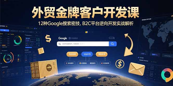 外贸金牌客户开发课，12种Google搜索密技，B2C平台逆向开发实战解析-自媒小站网创副业站