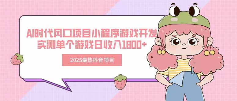 2025最热抖音项目 Ai时代风口项目小程序游戏开发 实测单个游戏日收入1800+-自媒小站网创副业站
