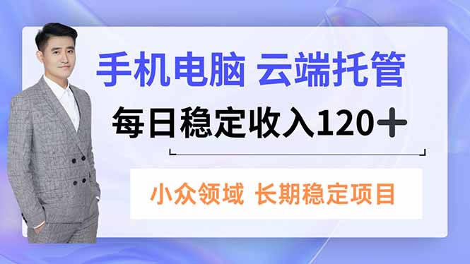 手机、电脑云端托管，每日稳定收入120+，小众领域长期稳定-自媒小站网创副业站