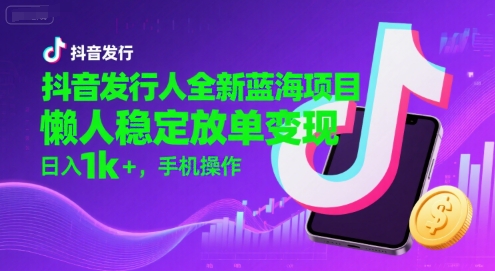 抖音发行人全新蓝海项目，懒人稳定放单变现,，日入1k+，手机操作【揭秘】-自媒小站网创副业站