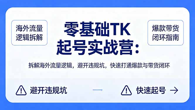 零基础 TK 起号实战营：拆解海外流量逻辑，避开违规坑，快速打通爆款与带货闭环-自媒小站网创副业站
