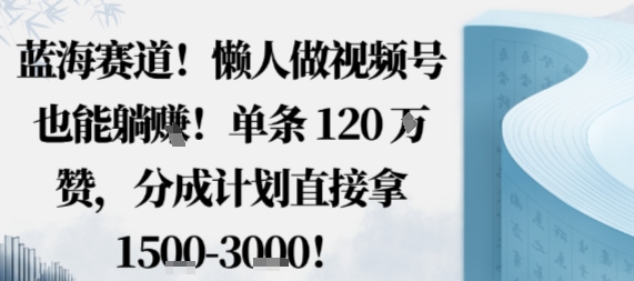 蓝海赛道，懒人做视频号也能躺挣，单条120W赞，分成计划直接拿1.5k，不用拍不用剪-自媒小站网创副业站