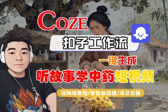 Coze扣子智能体工作流一键生成“听故事学中药“短视频，全流程保姆级教学-自媒小站网创副业站