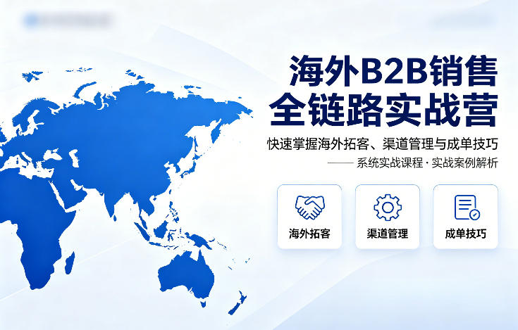 海外B2B销售全链路实战营，快速掌握海外拓客、渠道管理与成单技巧-自媒小站网创副业站
