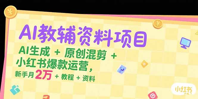 AI教辅资料项目，AI生成+原创混剪+小红书爆款运营，新手月入2万+教程+资料-自媒小站网创副业站