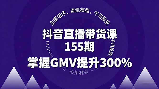 抖音直播带货课155期，主播话术、流量模型、千川投放，掌握GMV提升300%-自媒小站网创副业站