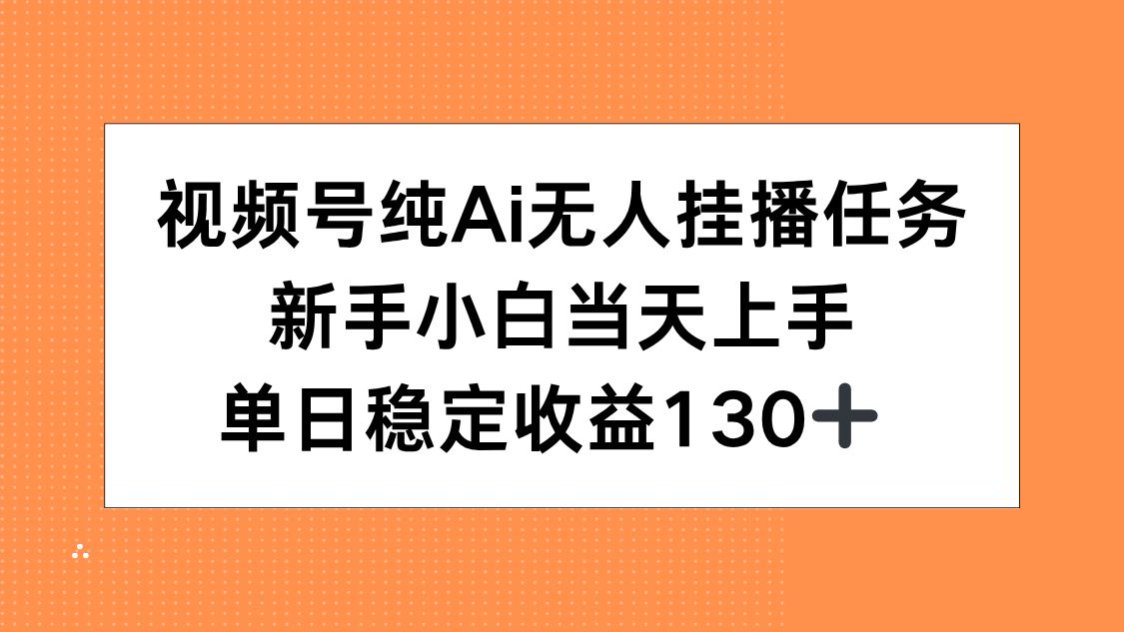 视频号纯AI无人挂播任务，新手小白当天上手，单日稳定收益130+-自媒小站网创副业站