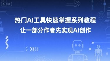 热门AI工具快速掌握系列教程，让一部分创作者先实现AI创作-自媒小站网创副业站