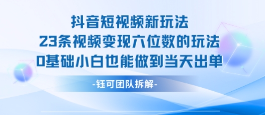 抖音短视频新玩法，23条视频变现六位数，0基础小白也能做到当天出单-自媒小站网创副业站