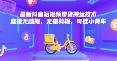 最新抖音短视频带货搬运技术，直接无脑搬，无需剪辑，可挂小黄车-自媒小站网创副业站