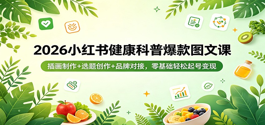 2026小红书健康科普爆款图文课：插画制作+选题创作+品牌对接，零基础轻松起号变现-自媒小站网创副业站