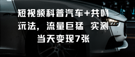 短视频科普汽车+共鸣玩法，流量巨猛实测当天变现7张-自媒小站网创副业站