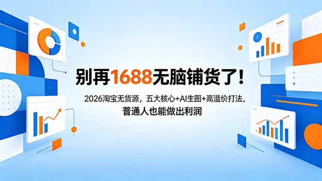 别再1688无脑铺货了！2026淘宝无货源，五大核心+AI生图+高溢价打法，普通人也能做出利润-自媒小站网创副业站