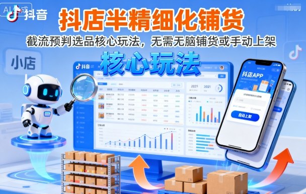 抖店半精细化铺货，截流预判选品核心玩法，无需无脑铺货或手动上架(更新9月)-自媒小站网创副业站